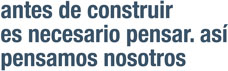 antes de construir es necesario pensar. Así pensamos nosotros